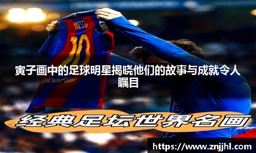 寅子画中的足球明星揭晓他们的故事与成就令人瞩目