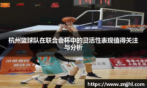 杭州篮球队在联合会杯中的灵活性表现值得关注与分析