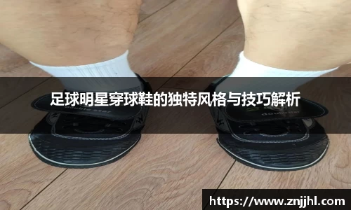足球明星穿球鞋的独特风格与技巧解析